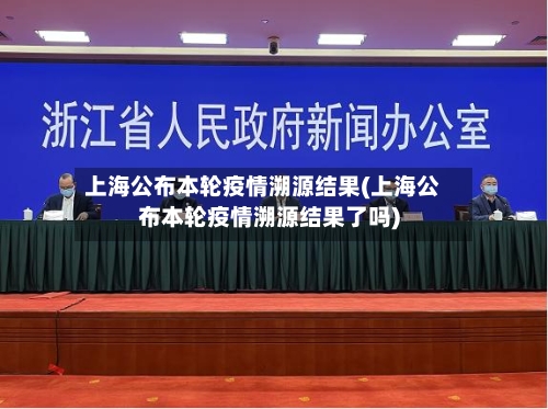 上海公布本轮疫情溯源结果(上海公布本轮疫情溯源结果了吗)