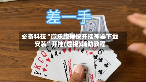必备科技“微乐跑得快开挂神器下载安装”开挂(透视)辅助教程