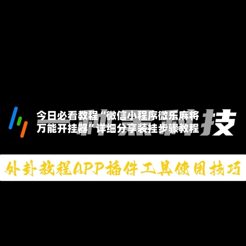 今日必看教程“微信小程序微乐麻将万能开挂器”详细分享装挂步骤教程