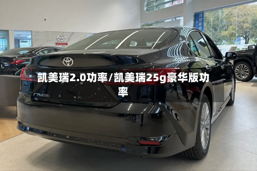 凯美瑞2.0功率/凯美瑞25g豪华版功率
