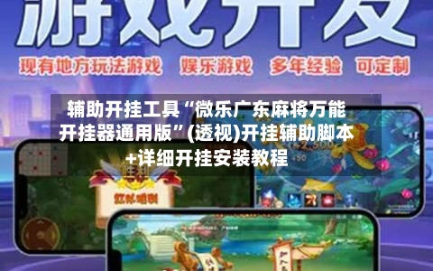辅助开挂工具“微乐广东麻将万能开挂器通用版”(透视)开挂辅助脚本+详细开挂安装教程