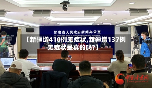 【新疆增410例无症状,新疆增137例无症状是真的吗?】