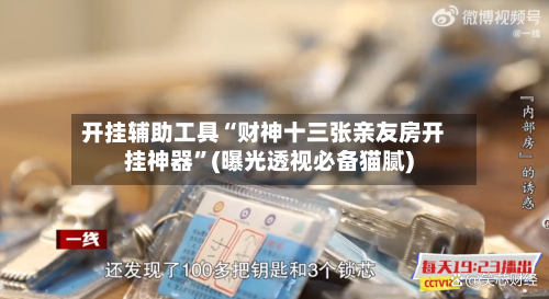 开挂辅助工具“财神十三张亲友房开挂神器”(曝光透视必备猫腻)