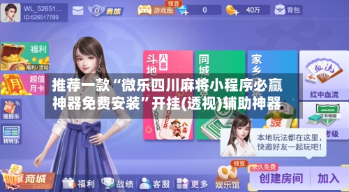 推荐一款“微乐四川麻将小程序必赢神器免费安装”开挂(透视)辅助神器