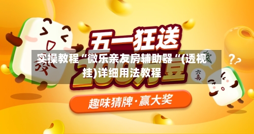 实操教程“微乐亲友房辅助器“(透视挂)详细用法教程