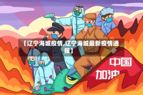 【辽宁海城疫情,辽宁海城最新疫情通报】