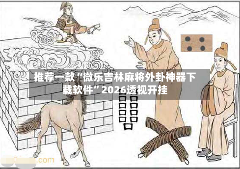 推荐一款“微乐吉林麻将外卦神器下载软件”2026透视开挂