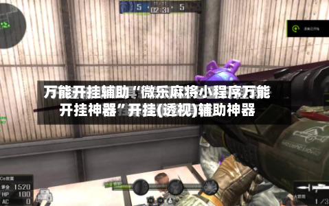 万能开挂辅助“微乐麻将小程序万能开挂神器”开挂(透视)辅助神器