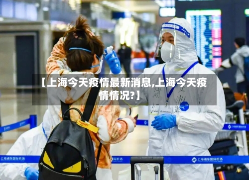 【上海今天疫情最新消息,上海今天疫情情况?】