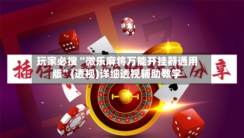 玩家必搜“微乐麻将万能开挂器通用版”(透视)详细透视辅助教学