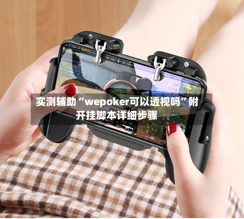 实测辅助“wepoker可以透视吗”附开挂脚本详细步骤