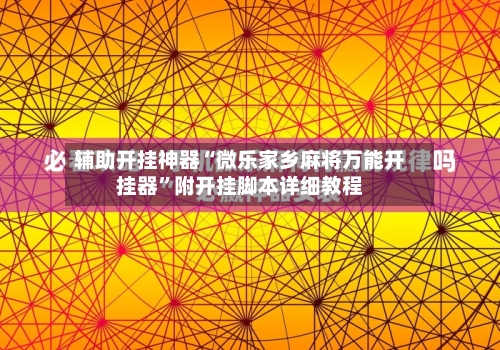 辅助开挂神器“微乐家乡麻将万能开挂器”附开挂脚本详细教程