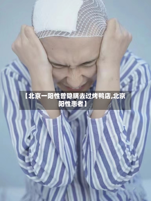 【北京一阳性曾隐瞒去过烤鸭店,北京阳性患者】