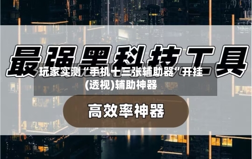 玩家实测“手机十三张辅助器”开挂(透视)辅助神器