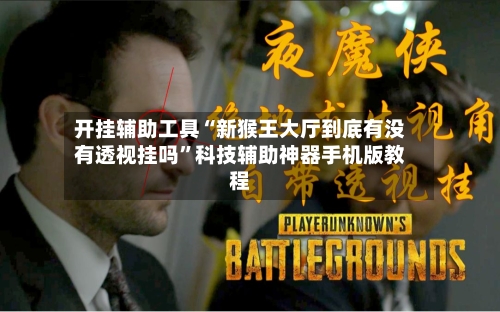 开挂辅助工具“新猴王大厅到底有没有透视挂吗”科技辅助神器手机版教程