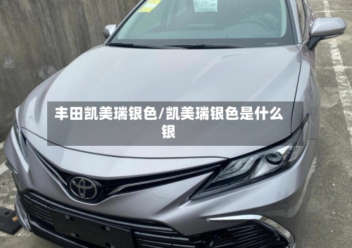 丰田凯美瑞银色/凯美瑞银色是什么银