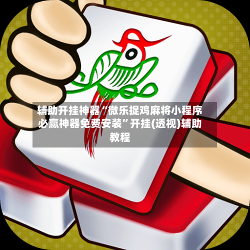辅助开挂神器“微乐捉鸡麻将小程序必赢神器免费安装”开挂(透视)辅助教程