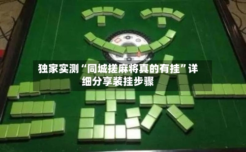 独家实测“同城搓麻将真的有挂”详细分享装挂步骤
