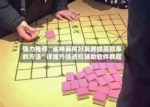 强力推荐“雀神麻将好友房提高胜率的方法”详细外挂透视辅助软件教程