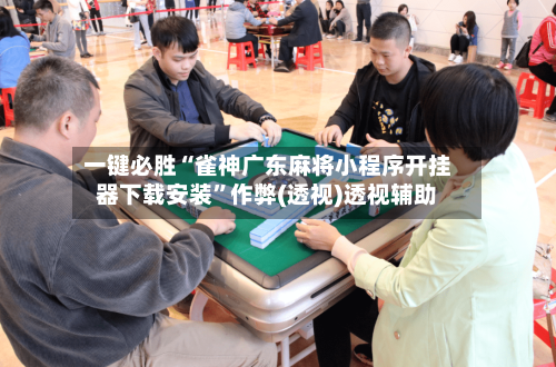 一键必胜“雀神广东麻将小程序开挂器下载安装”作弊(透视)透视辅助
