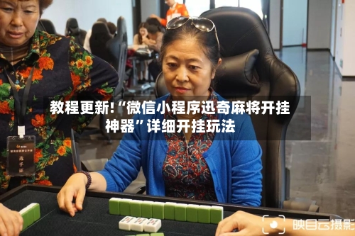 教程更新!“微信小程序迅奇麻将开挂神器”详细开挂玩法