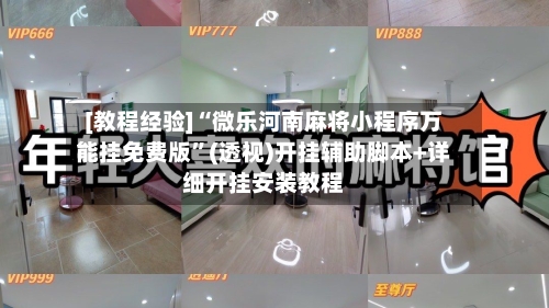 [教程经验]“微乐河南麻将小程序万能挂免费版”(透视)开挂辅助脚本+详细开挂安装教程