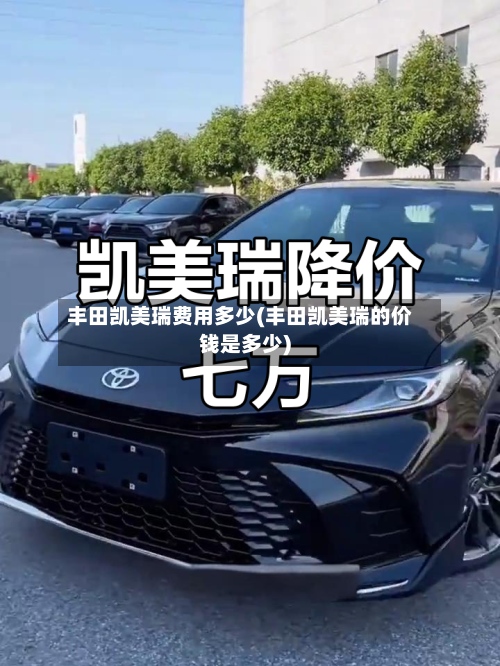 丰田凯美瑞费用多少(丰田凯美瑞的价钱是多少)