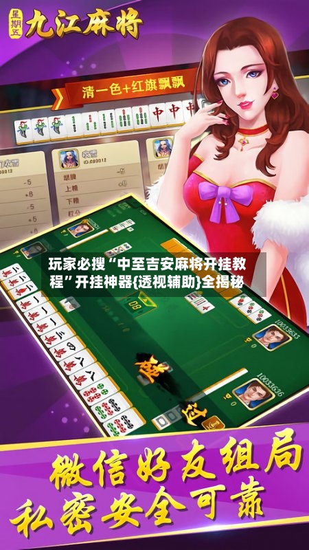 玩家必搜“中至吉安麻将开挂教程”开挂神器{透视辅助}全揭秘