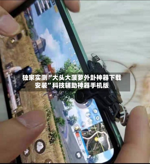 独家实测“大头大菠萝外卦神器下载安装”科技辅助神器手机版