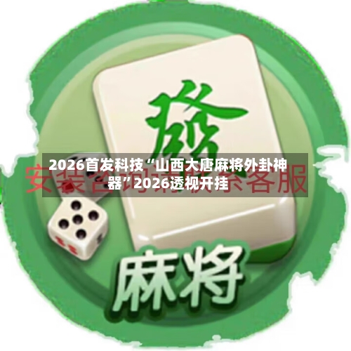 2026首发科技“山西大唐麻将外卦神器”2026透视开挂