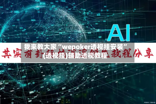 我来教大家“wepoker透视挂安装”(透视挂)辅助透视教程