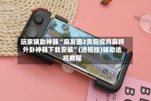 玩家辅助神器“麻友圈2贵阳捉鸡麻将外卦神器下载安装”(透视挂)辅助透视教程