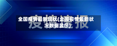 全国疫情最新现状(全国疫情最新状况数据显示)
