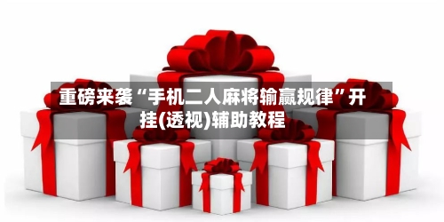 重磅来袭“手机二人麻将输赢规律”开挂(透视)辅助教程
