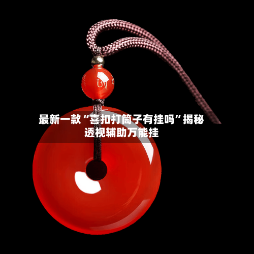 最新一款“喜扣打筒子有挂吗”揭秘透视辅助万能挂