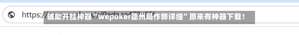 辅助开挂神器“wepoker德州局作弊详细”原来有神器下载！