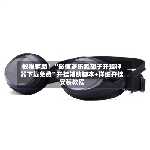 教程辅助！“微信多乐跑胡子开挂神器下载免费”开挂辅助脚本+详细开挂安装教程
