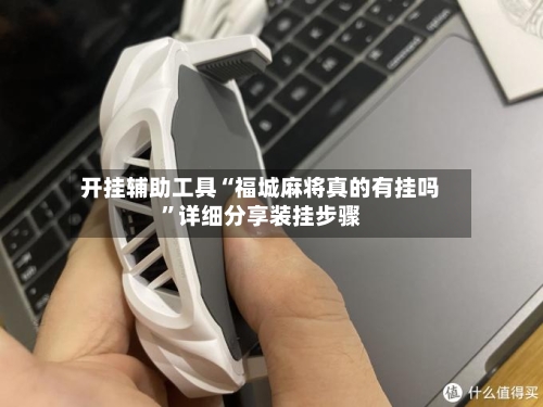 开挂辅助工具“福城麻将真的有挂吗”详细分享装挂步骤