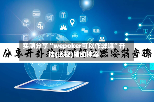 实测分享“wepoker可以作弊嘛”开挂(透视)辅助神器