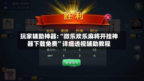 玩家辅助神器:“微乐欢乐麻将开挂神器下载免费”详细透视辅助教程
