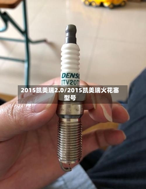 2015凯美瑞2.0/2015凯美瑞火花塞型号
