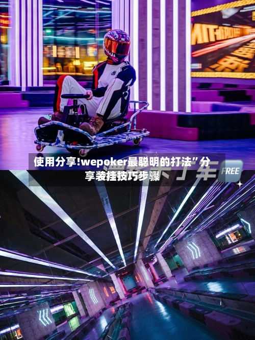 使用分享!wepoker最聪明的打法”分享装挂技巧步骤