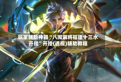 玩家辅助神器“八闽麻将福建十三水开挂”开挂(透视)辅助教程