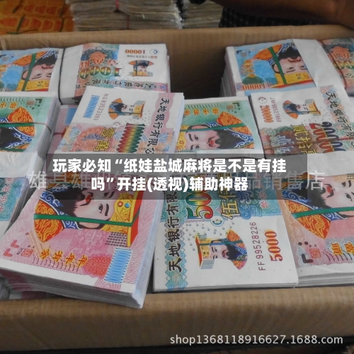 玩家必知“纸娃盐城麻将是不是有挂吗”开挂(透视)辅助神器
