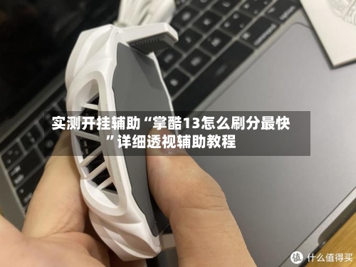 实测开挂辅助“掌酷13怎么刷分最快”详细透视辅助教程
