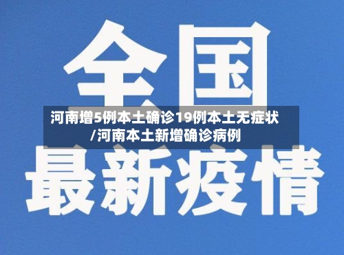 河南增5例本土确诊19例本土无症状/河南本土新增确诊病例