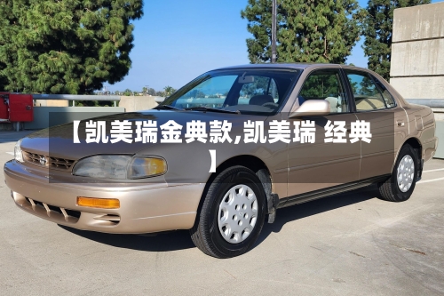 【凯美瑞金典款,凯美瑞 经典】