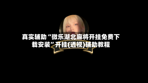 真实辅助“微乐湖北麻将开挂免费下载安装”开挂(透视)辅助教程