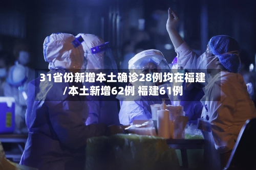 31省份新增本土确诊28例均在福建/本土新增62例 福建61例