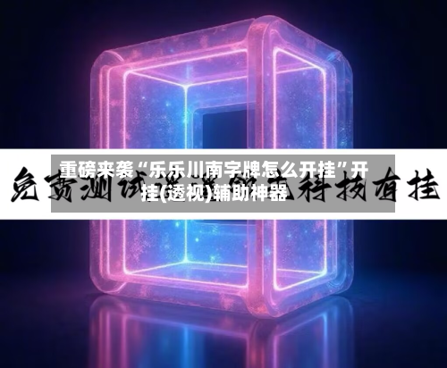 重磅来袭“乐乐川南字牌怎么开挂”开挂(透视)辅助神器